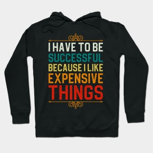 I Have To Be Successful Because I Like Expensive Things Hoodie